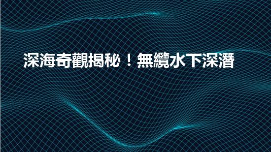 深海奇觀揭秘！無纜水下深潛機(jī)器人探索神秘海底世界，究竟隱藏著什么驚人發(fā)現(xiàn)？